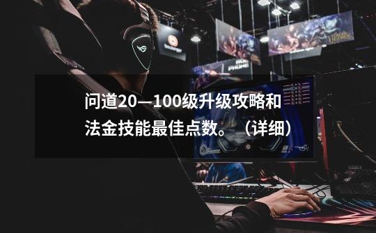 问道20—100级升级攻略和法金技能最佳点数。（详细）-第1张-游戏信息-龙启网