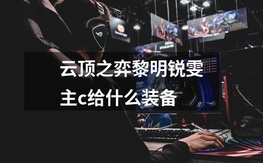 云顶之弈黎明锐雯主c给什么装备-第1张-游戏信息-龙启网