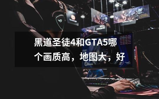 黑道圣徒4和GTA5哪个画质高，地图大，好-第1张-游戏信息-龙启网