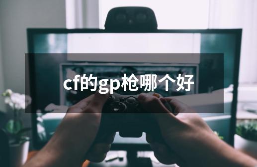 cf的gp枪哪个好-第1张-游戏信息-龙启网