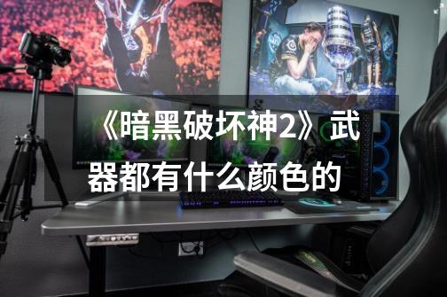 《暗黑破坏神2》武器都有什么颜色的-第1张-游戏信息-龙启网