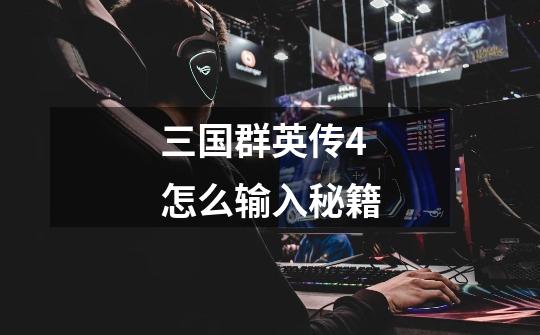 三国群英传4怎么输入秘籍-第1张-游戏信息-龙启网