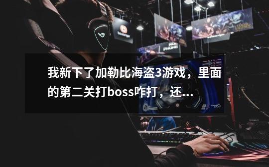 我新下了加勒比海盗3游戏,里面的第二关打boss咋打,还有我是电脑上的,麻烦把电脑上的键位都告诉我谢谢-第1张-游戏信息-龙启网