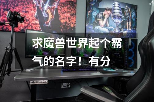 求魔兽世界起个霸气的名字！有分-第1张-游戏信息-龙启网
