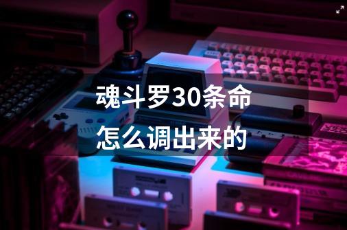 魂斗罗30条命怎么调出来的-第1张-游戏信息-龙启网