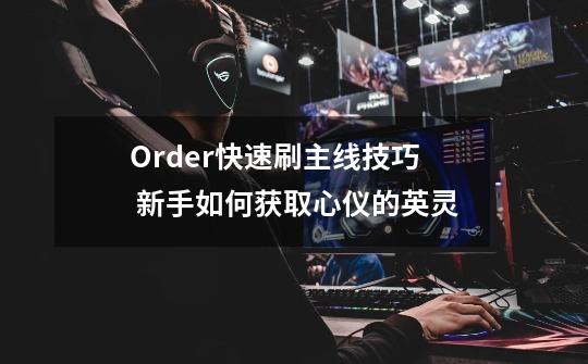 Order快速刷主线技巧 新手如何获取心仪的英灵-第1张-游戏信息-龙启网