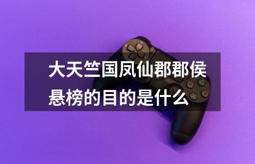 大天竺国凤仙郡郡侯悬榜的目的是什么-第1张-游戏信息-龙启网