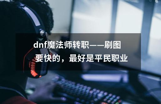 dnf魔法师转职——刷图 要快的,最好是平民职业-第1张-游戏信息-龙启网