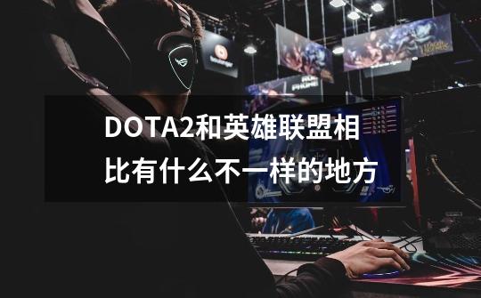 DOTA2和英雄联盟相比有什么不一样的地方-第1张-游戏信息-龙启网