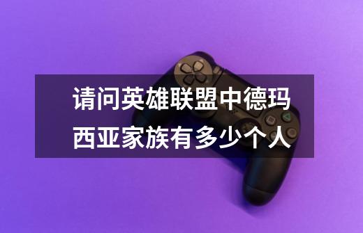 请问英雄联盟中德玛西亚家族有多少个人-第1张-游戏信息-龙启网