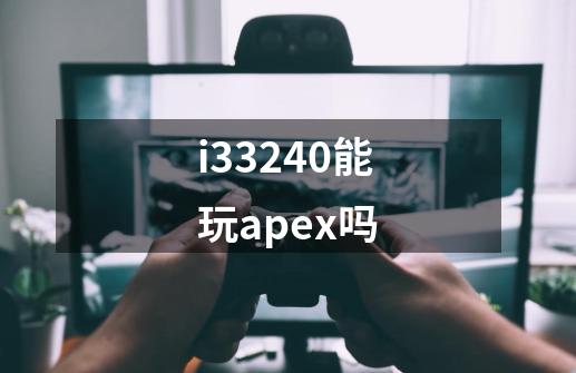 i33240能玩apex吗-第1张-游戏信息-龙启网