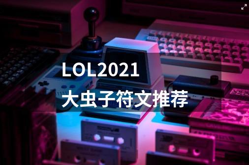 LOL2021大虫子符文推荐-第1张-游戏信息-龙启网