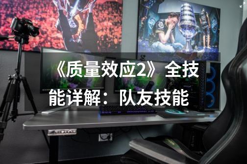 《质量效应2》全技能详解:队友技能-第1张-游戏信息-龙启网