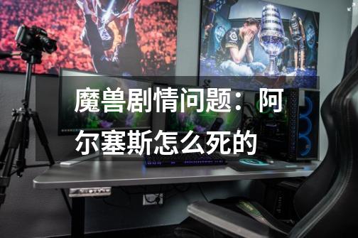魔兽剧情问题：阿尔塞斯怎么死的-第1张-游戏信息-龙启网