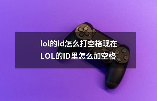 lol的id怎么打空格现在LOL的ID里怎么加空格-第1张-游戏信息-龙启网