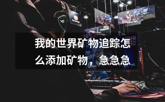 我的世界矿物追踪怎么添加矿物，急急急-第1张-游戏信息-龙启网