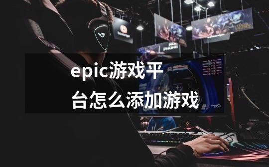 epic游戏平台怎么添加游戏-第1张-游戏信息-龙启网