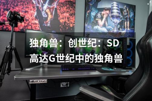 独角兽:创世纪:SD高达G世纪中的独角兽-第1张-游戏信息-龙启网