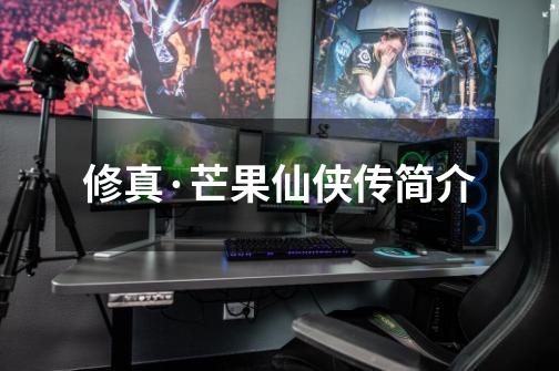 修真·芒果仙侠传简介-第1张-游戏信息-龙启网
