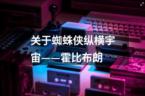 关于蜘蛛侠纵横宇宙——霍比布朗-第1张-游戏信息-龙启网