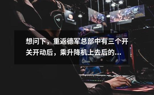 想问下,重返德军总部中有三个开关开动后,乘升降机上去后的那关,怎样打开两个僵尸出来的那两个门-第1张-游戏信息-龙启网