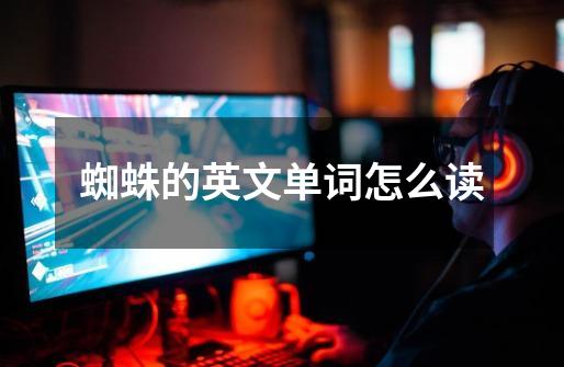 蜘蛛的英文单词怎么读-第1张-游戏信息-龙启网