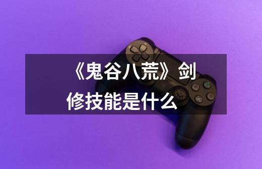 《鬼谷八荒》剑修技能是什么-第1张-游戏信息-龙启网