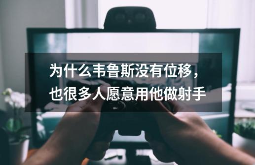 为什么韦鲁斯没有位移,也很多人愿意用他做射手-第1张-游戏信息-龙启网