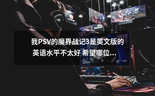 我PSV的魔界战记3是英文版的 英语水平不太好 希望哪位大哥发下消费MANA议题选项的英文翻译,也可以发截图-第1张-游戏信息-龙启网