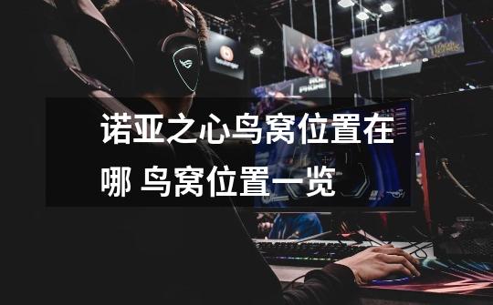 诺亚之心鸟窝位置在哪 鸟窝位置一览-第1张-游戏信息-龙启网