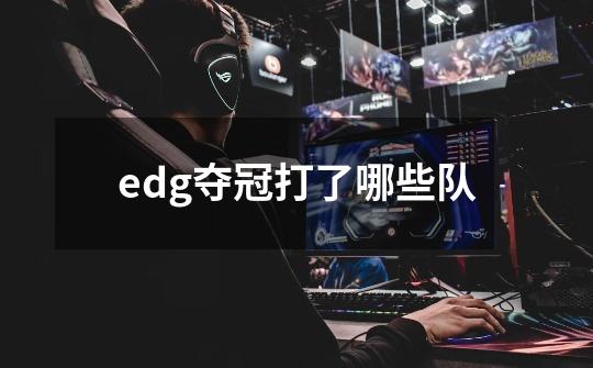 edg夺冠打了哪些队-第1张-游戏信息-龙启网
