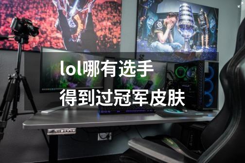 lol哪有选手得到过冠军皮肤-第1张-游戏信息-龙启网