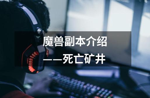 魔兽副本介绍——死亡矿井-第1张-游戏信息-龙启网