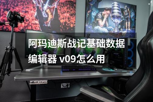 阿玛迪斯战记基础数据编辑器 v0.9怎么用-第1张-游戏信息-龙启网