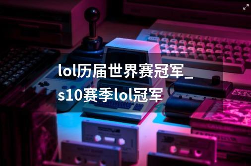 lol历届世界赛冠军_s10赛季lol冠军-第1张-游戏信息-龙启网