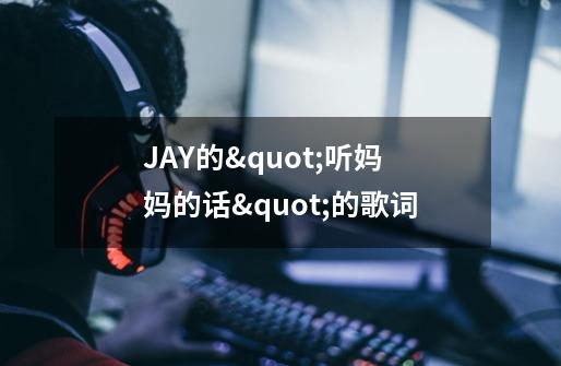 JAY的"听妈妈的话"的歌词-第1张-游戏信息-龙启网