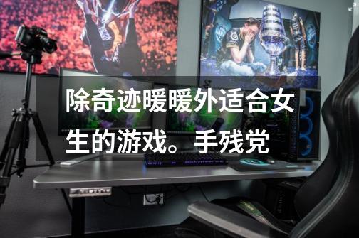除奇迹暖暖外适合女生的游戏。手残党-第1张-游戏信息-龙启网