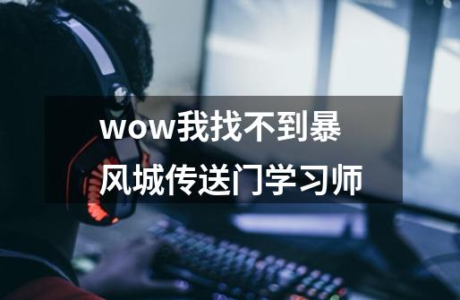 wow我找不到暴风城传送门学习师-第1张-游戏信息-龙启网