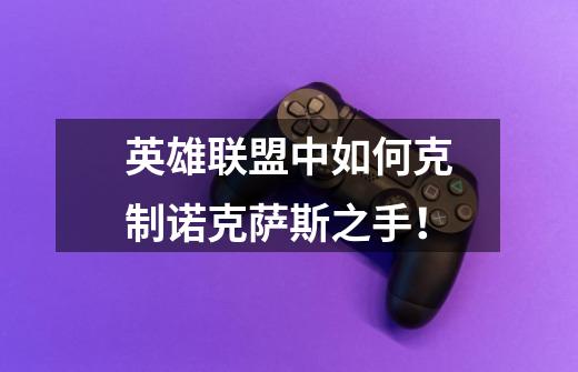英雄联盟中如何克制诺克萨斯之手!-第1张-游戏信息-龙启网