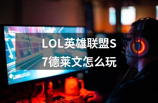 LOL英雄联盟S7德莱文怎么玩-第1张-游戏信息-龙启网