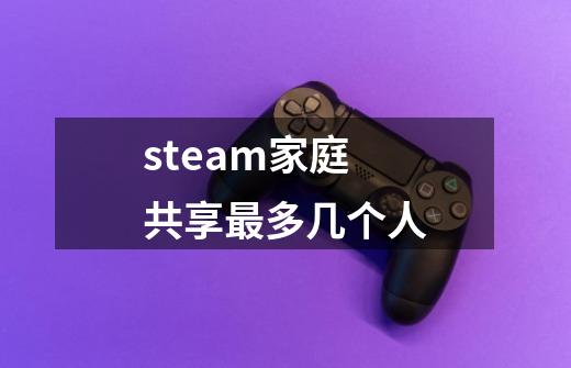 steam家庭共享最多几个人-第1张-游戏信息-龙启网