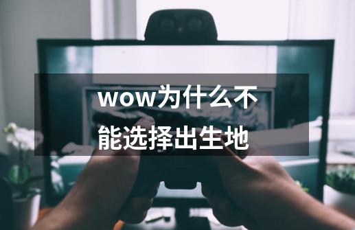 wow为什么不能选择出生地-第1张-游戏信息-龙启网