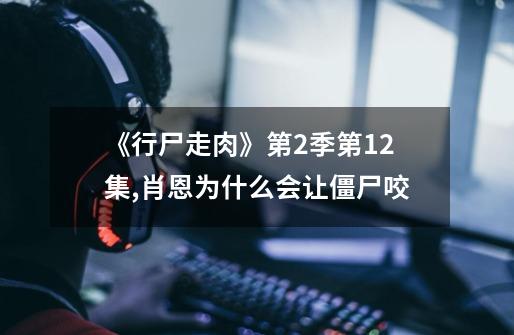 《行尸走肉》第2季第12集,肖恩为什么会让僵尸咬-第1张-游戏信息-龙启网