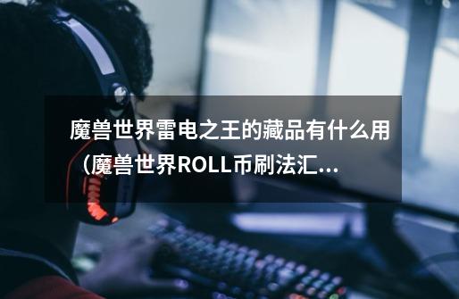 魔兽世界雷电之王的藏品有什么用(魔兽世界ROLL币刷法汇总)-第1张-游戏信息-龙启网
