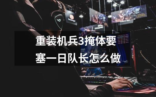 重装机兵3掩体要塞一日队长怎么做-第1张-游戏信息-龙启网
