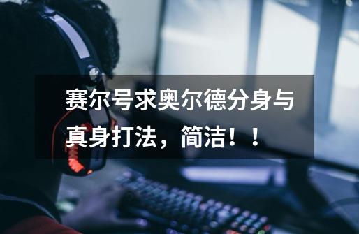 赛尔号求奥尔德分身与真身打法,简洁!!-第1张-游戏信息-龙启网