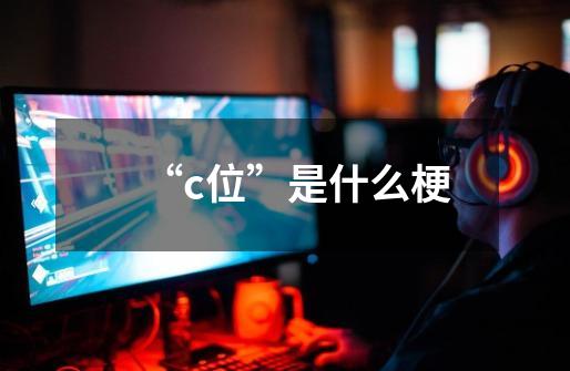 “c位”是什么梗-第1张-游戏信息-龙启网