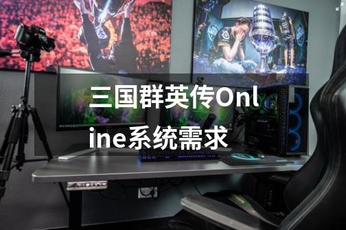 三国群英传Online系统需求-第1张-游戏信息-龙启网