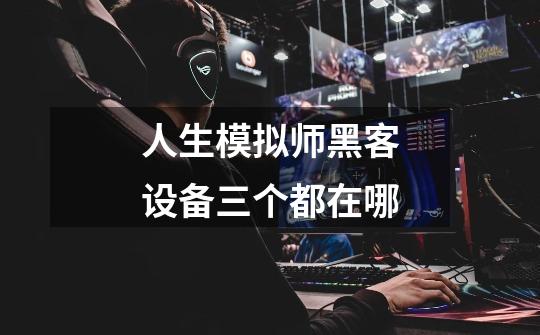 人生模拟师黑客设备三个都在哪-第1张-游戏信息-龙启网