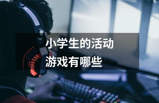 小学生的活动游戏有哪些-第1张-游戏信息-龙启网